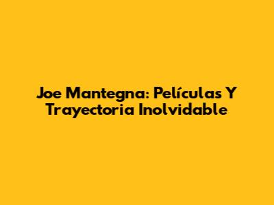 Joe Mantegna: Películas Y Trayectoria Inolvidable