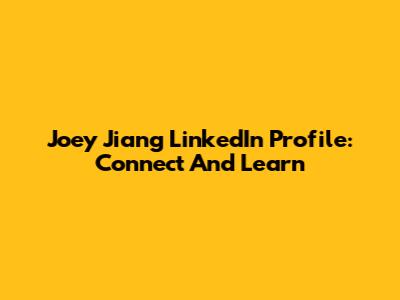 Joey Jiang LinkedIn Profile: Connect And Learn