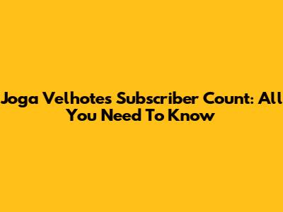 Joga Velhote's Subscriber Count: All You Need To Know