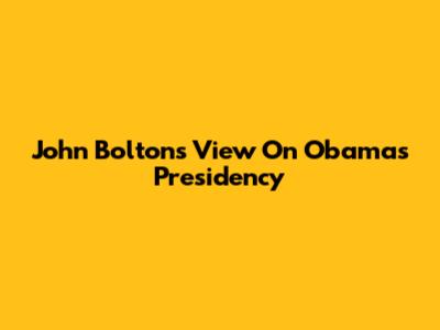 John Bolton's View On Obama's Presidency