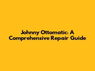 Johnny Ottomatic: A Comprehensive Repair Guide