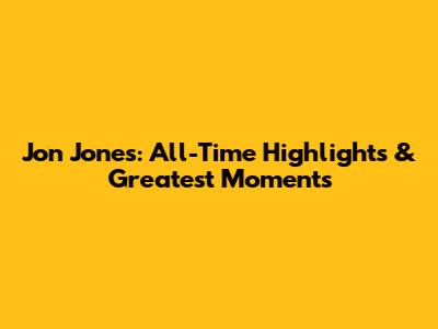 Jon Jones: All-Time Highlights & Greatest Moments