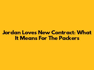 Jordan Love's New Contract: What It Means For The Packers