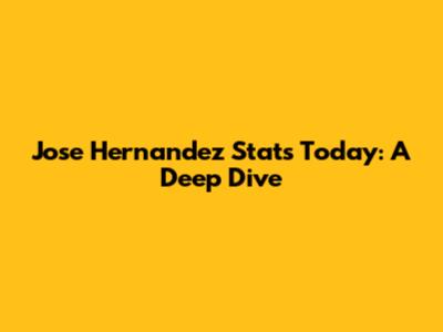 Jose Hernandez Stats Today: A Deep Dive