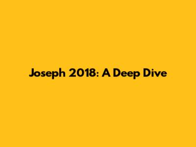 Joseph 2018: A Deep Dive