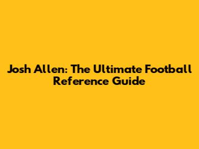 Josh Allen: The Ultimate Football Reference Guide