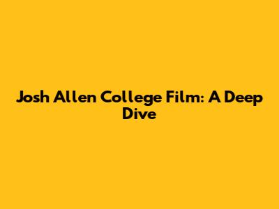 Josh Allen College Film: A Deep Dive