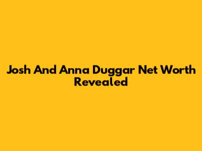 Josh And Anna Duggar Net Worth Revealed