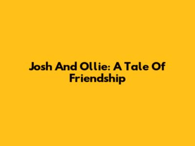Josh And Ollie: A Tale Of Friendship