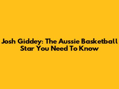 Josh Giddey: The Aussie Basketball Star You Need To Know