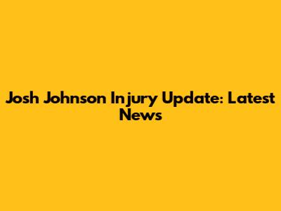 Josh Johnson Injury Update: Latest News