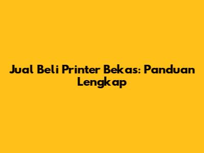 Jual Beli Printer Bekas: Panduan Lengkap