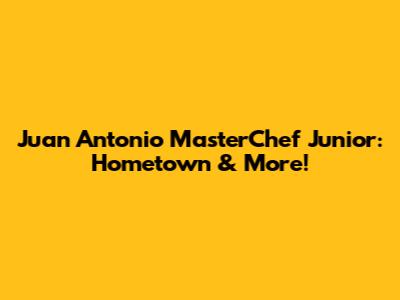 Juan Antonio MasterChef Junior: Hometown & More!