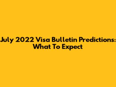 July 2022 Visa Bulletin Predictions: What To Expect
