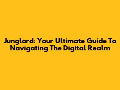 Junglord: Your Ultimate Guide To Navigating The Digital Realm