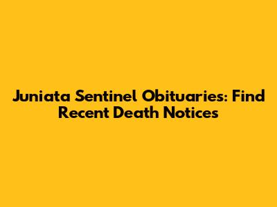 Juniata Sentinel Obituaries: Find Recent Death Notices