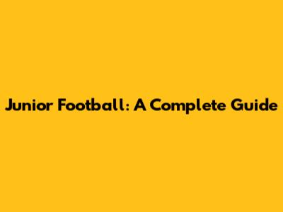 Junior Football: A Complete Guide