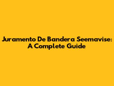 Juramento De Bandera Seemavise: A Complete Guide