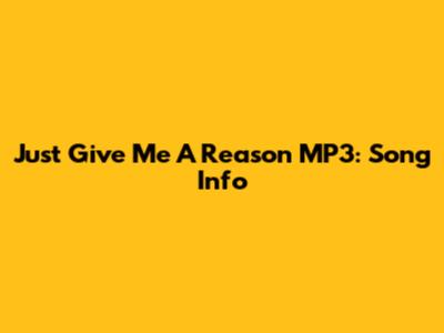 Just Give Me A Reason MP3: Song Info