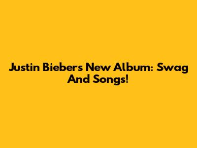 Justin Bieber's New Album: Swag And Songs!