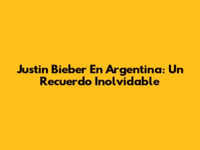 Justin Bieber En Argentina: Un Recuerdo Inolvidable
