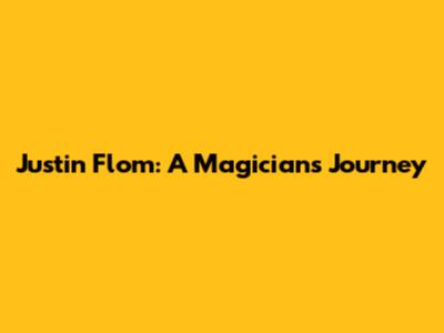 Justin Flom: A Magician's Journey