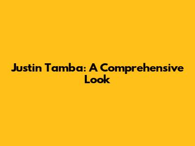 Justin Tamba: A Comprehensive Look