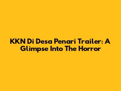 KKN Di Desa Penari Trailer: A Glimpse Into The Horror
