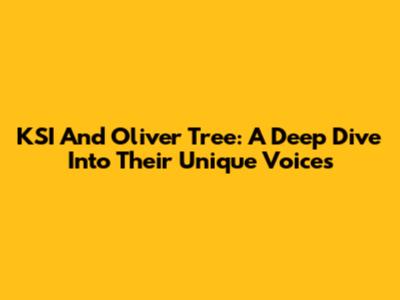 KSI And Oliver Tree: A Deep Dive Into Their Unique Voices