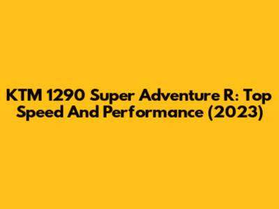 KTM 1290 Super Adventure R: Top Speed And Performance (2023)