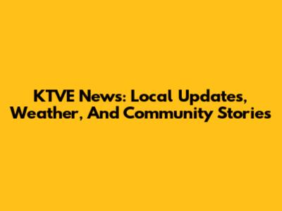 KTVE News: Local Updates, Weather, And Community Stories