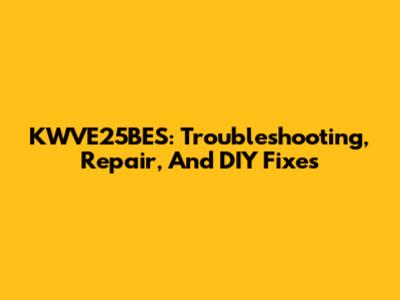 KWVE25BES: Troubleshooting, Repair, And DIY Fixes