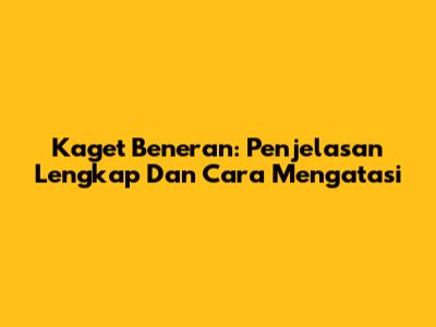 Kaget Beneran: Penjelasan Lengkap Dan Cara Mengatasi