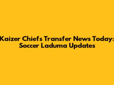 Kaizer Chiefs Transfer News Today: Soccer Laduma Updates