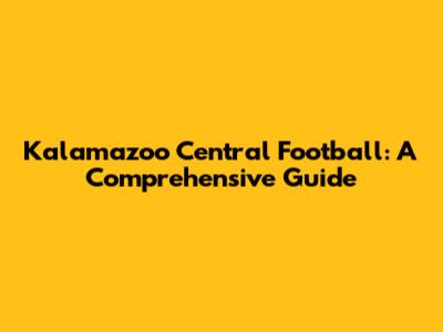 Kalamazoo Central Football: A Comprehensive Guide