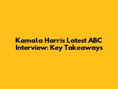 Kamala Harris' Latest ABC Interview: Key Takeaways