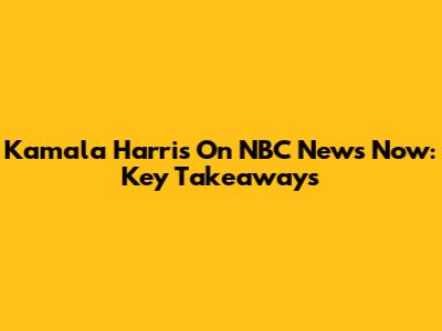 Kamala Harris On NBC News Now: Key Takeaways