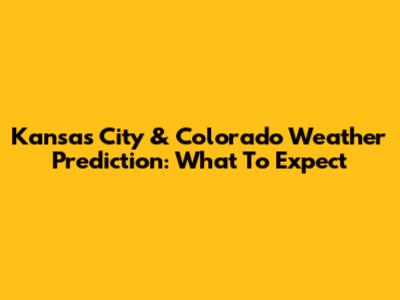 Kansas City & Colorado Weather Prediction: What To Expect