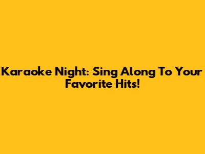 Karaoke Night: Sing Along To Your Favorite Hits!