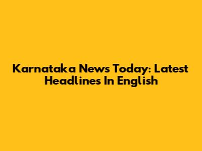 Karnataka News Today: Latest Headlines In English