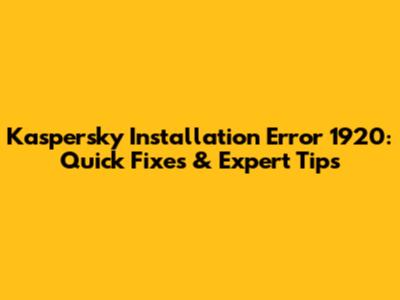 Kaspersky Installation Error 1920: Quick Fixes & Expert Tips