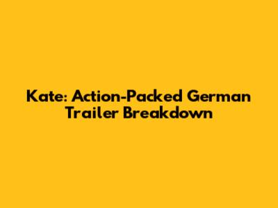 Kate: Action-Packed German Trailer Breakdown