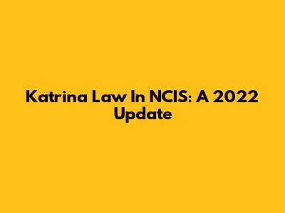 Katrina Law In NCIS: A 2022 Update