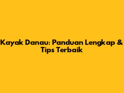 Kayak Danau: Panduan Lengkap & Tips Terbaik