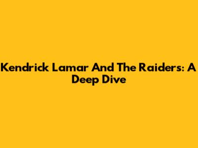 Kendrick Lamar And The Raiders: A Deep Dive