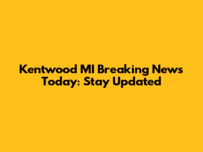 Kentwood MI Breaking News Today: Stay Updated