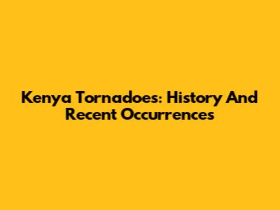 Kenya Tornadoes: History And Recent Occurrences