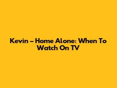 Kevin – Home Alone: When To Watch On TV