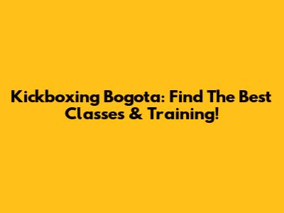 Kickboxing Bogota: Find The Best Classes & Training!