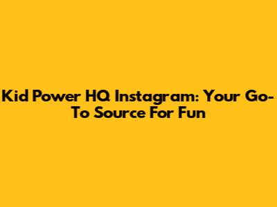 Kid Power HQ Instagram: Your Go-To Source For Fun